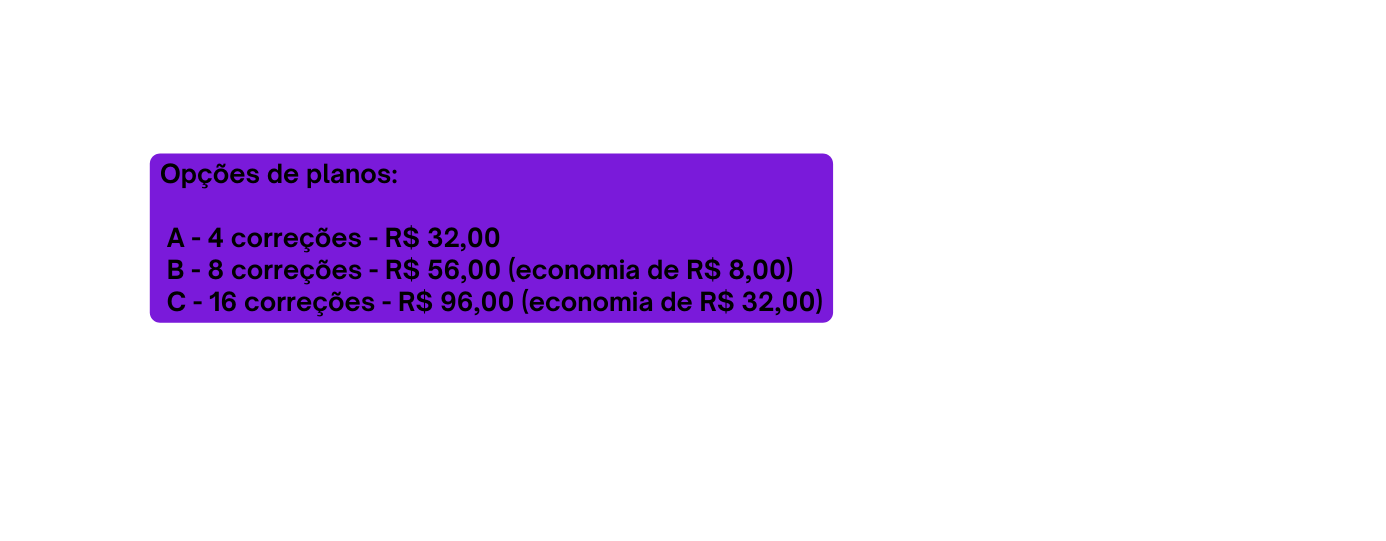 Opções de planos A 4 correções R 32 00 B 8 correções R 56 00 economia de R 8 00 C 16 correções R 96 00 economia de R 32 00